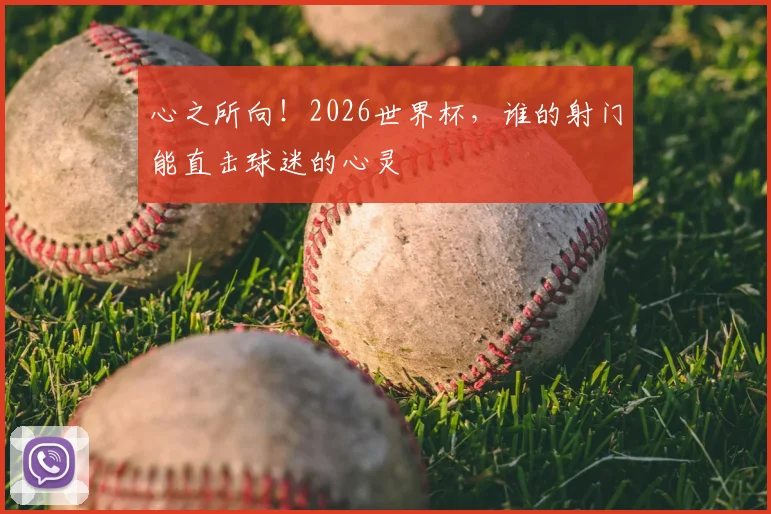 心之所向！2026世界杯，谁的射门能直击球迷的心灵