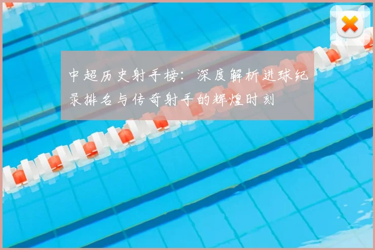 中超历史射手榜：深度解析进球纪录排名与传奇射手的辉煌时刻