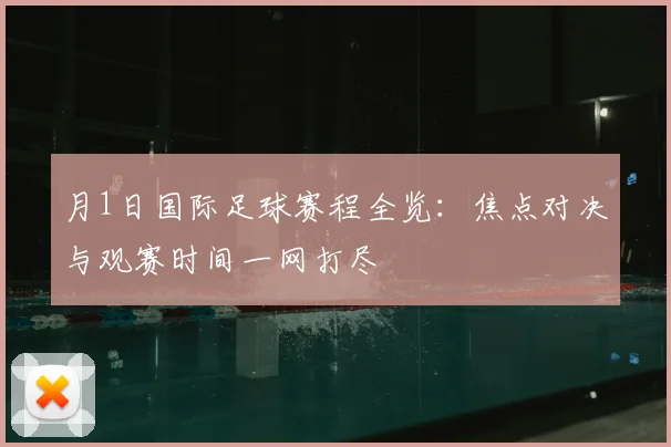 月1日国际足球赛程全览：焦点对决与观赛时间一网打尽