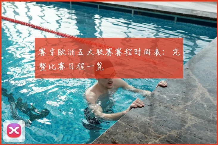 赛季欧洲五大联赛赛程时间表:完整比赛日程一览