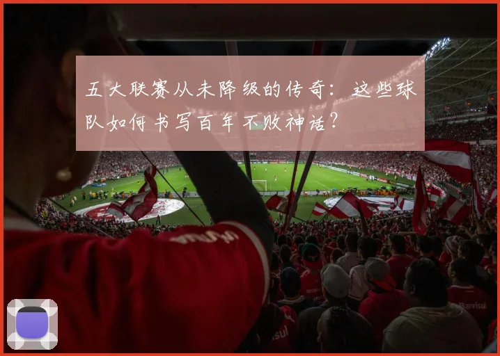 五大联赛从未降级的传奇：这些球队如何书写百年不败神话？