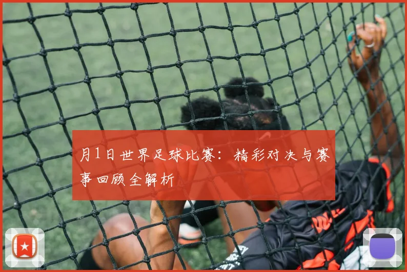 月1日世界足球比赛：精彩对决与赛事回顾全解析